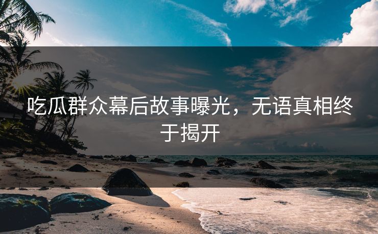 吃瓜群众幕后故事曝光，无语真相终于揭开