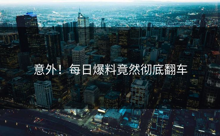 意外！每日爆料竟然彻底翻车