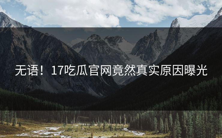无语！17吃瓜官网竟然真实原因曝光