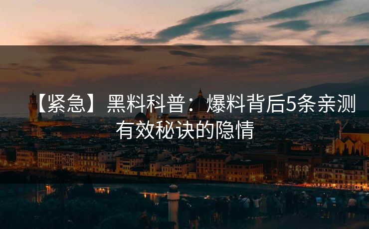 【紧急】黑料科普：爆料背后5条亲测有效秘诀的隐情