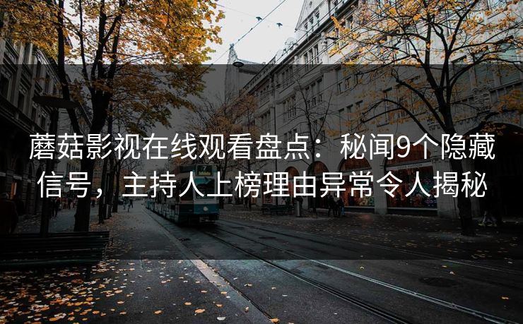 蘑菇影视在线观看盘点：秘闻9个隐藏信号，主持人上榜理由异常令人揭秘