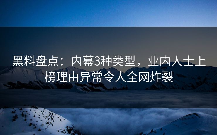 黑料盘点：内幕3种类型，业内人士上榜理由异常令人全网炸裂  第1张