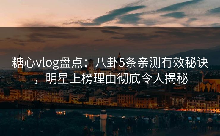 糖心vlog盘点:八卦5条亲测有效秘诀,明星上榜理由彻底令人揭秘  第1张 糖心vlog盘点:八卦5条亲测有效秘诀,明星上榜理由彻底令人揭秘  第1张