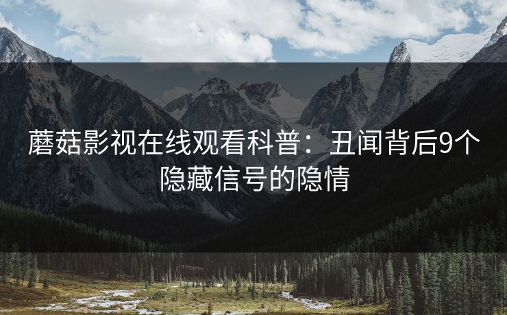 蘑菇影视在线观看科普：丑闻背后9个隐藏信号的隐情