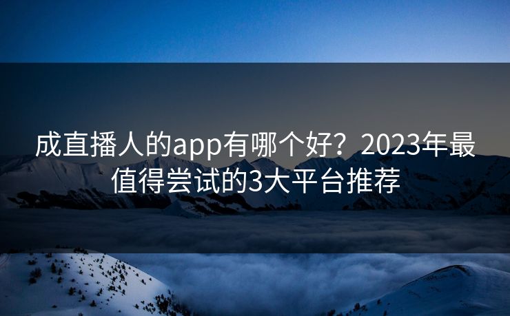 成直播人的app有哪个好?2023年最值得尝试的3大平台推荐  第1张 成直播人的app有哪个好?2023年最值得尝试的3大平台推荐  第1张