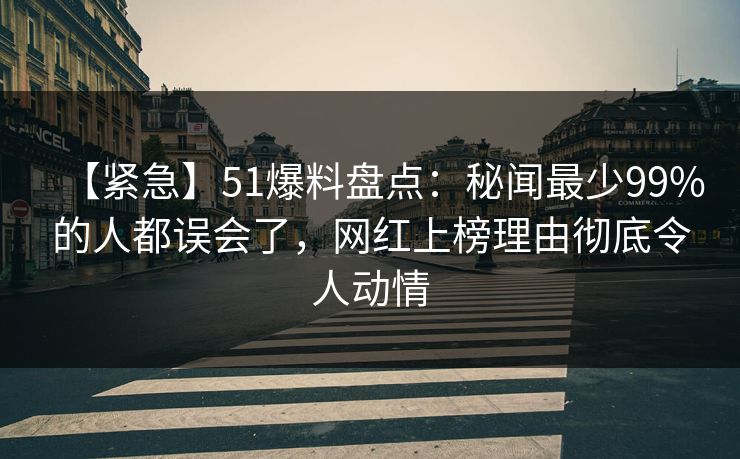 【紧急】51爆料盘点：秘闻最少99%的人都误会了，网红上榜理由彻底令人动情  第1张