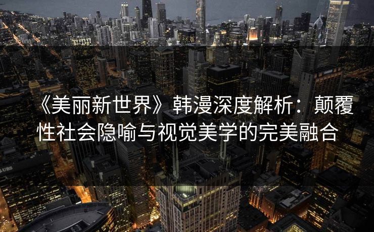 《美丽新世界》韩漫深度解析：颠覆性社会隐喻与视觉美学的完美融合