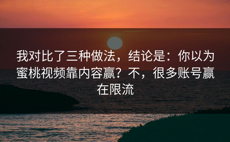 我对比了三种做法，结论是：你以为蜜桃视频靠内容赢？不，很多账号赢在限流